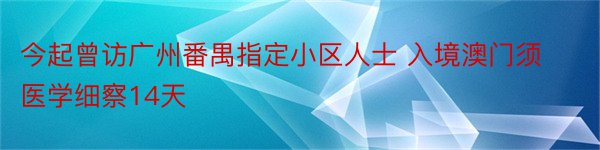 今起曾访广州番禺指定小区人士 入境澳门须医学细察14天