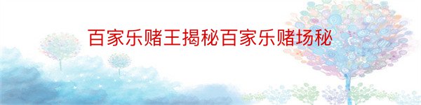 百家乐赌王揭秘百家乐赌场秘