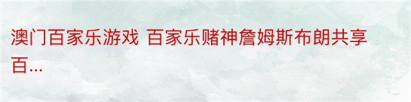 澳门百家乐游戏 百家乐赌神詹姆斯布朗共享百...