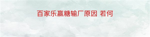 百家乐赢糖输厂原因 若何