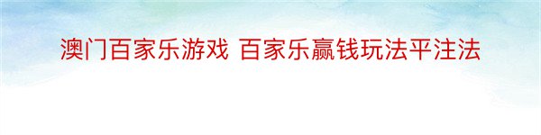 澳门百家乐游戏 百家乐赢钱玩法平注法