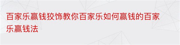 百家乐赢钱狡饰教你百家乐如何赢钱的百家乐赢钱法