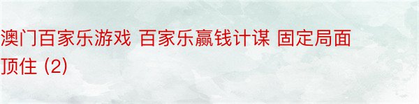 澳门百家乐游戏 百家乐赢钱计谋 固定局面顶住 (2)