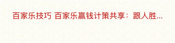 百家乐技巧 百家乐赢钱计策共享：跟人胜...