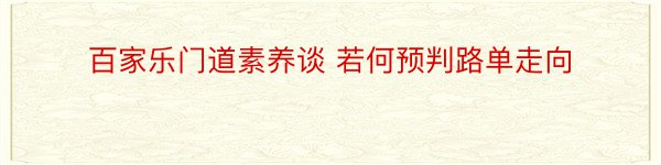 百家乐门道素养谈 若何预判路单走向