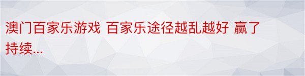 澳门百家乐游戏 百家乐途径越乱越好 赢了持续...