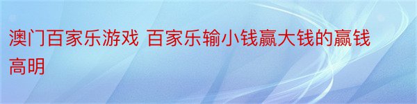 澳门百家乐游戏 百家乐输小钱赢大钱的赢钱高明