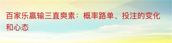 百家乐赢输三直爽素：概率路单、投注的变化和心态