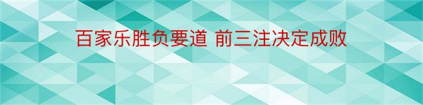 百家乐胜负要道 前三注决定成败