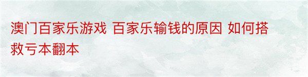 澳门百家乐游戏 百家乐输钱的原因 如何搭救亏本翻本