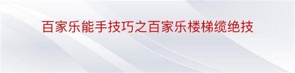 百家乐能手技巧之百家乐楼梯缆绝技