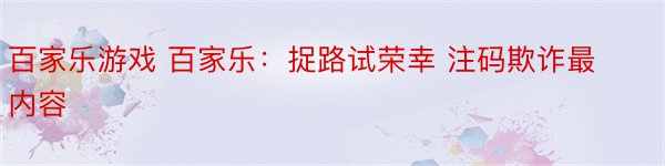 百家乐游戏 百家乐：捉路试荣幸 注码欺诈最内容