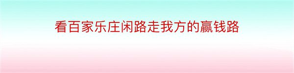 看百家乐庄闲路走我方的赢钱路