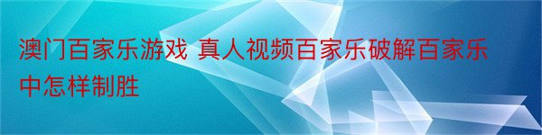 澳门百家乐游戏 真人视频百家乐破解百家乐中怎样制胜