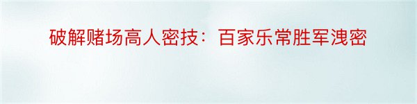 破解赌场高人密技：百家乐常胜军洩密