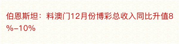 伯恩斯坦：料澳门12月份博彩总收入同比升值8%-10%