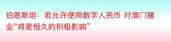 伯恩斯坦：若允许使用数字人民币 对澳门赌业“将是恒久的积极影响”