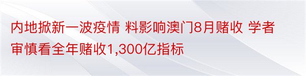 内地掀新一波疫情 料影响澳门8月赌收 学者审慎看全年赌收1,300亿指标