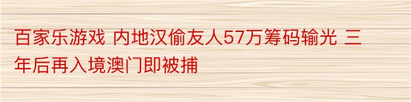 百家乐游戏 内地汉偷友人57万筹码输光 三年后再入境澳门即被捕