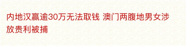 内地汉赢逾30万无法取钱 澳门两腹地男女涉放贵利被捕