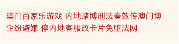 澳门百家乐游戏 内地赌博刑法奏效传澳门博企纷避嫌 停内地客服改卡片免堕法网