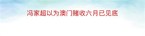 冯家超以为澳门赌收六月已见底