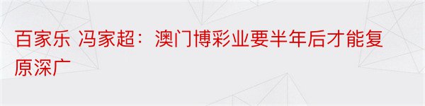 百家乐 冯家超：澳门博彩业要半年后才能复原深广