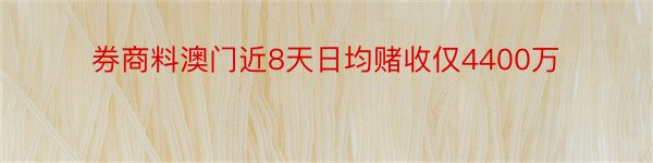 券商料澳门近8天日均赌收仅4400万