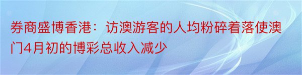 券商盛博香港：访澳游客的人均粉碎着落使澳门4月初的博彩总收入减少