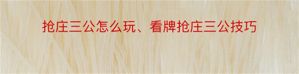 抢庄三公怎么玩、看牌抢庄三公技巧