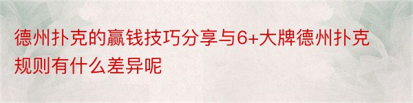 德州扑克的赢钱技巧分享与6+大牌德州扑克规则有什么差异呢