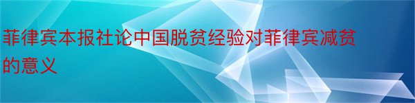 菲律宾本报社论中国脱贫经验对菲律宾减贫的意义