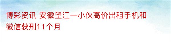 博彩资讯 安徽望江一小伙高价出租手机和微信获刑11个月