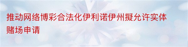 推动网络博彩合法化伊利诺伊州擬允许实体赌场申请