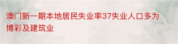 澳门新一期本地居民失业率37失业人口多为博彩及建筑业