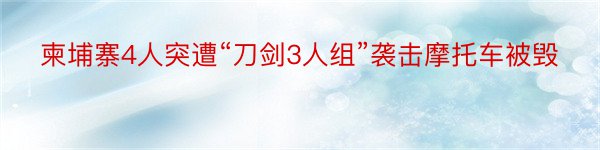 柬埔寨4人突遭“刀剑3人组”袭击摩托车被毁