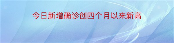 今日新增确诊创四个月以来新高