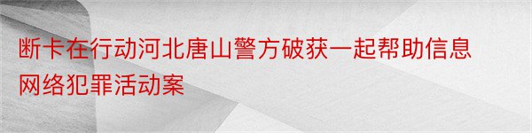 断卡在行动河北唐山警方破获一起帮助信息网络犯罪活动案