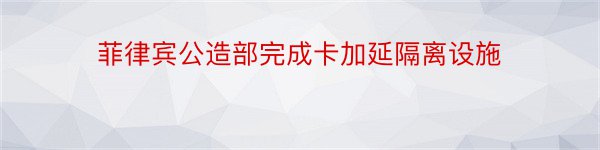 菲律宾公造部完成卡加延隔离设施