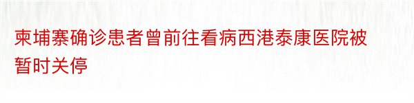 柬埔寨确诊患者曾前往看病西港泰康医院被暂时关停