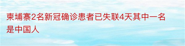 柬埔寨2名新冠确诊患者已失联4天其中一名是中国人