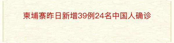 柬埔寨昨日新增39例24名中国人确诊