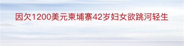 因欠1200美元柬埔寨42岁妇女欲跳河轻生