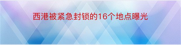 西港被紧急封锁的16个地点曝光