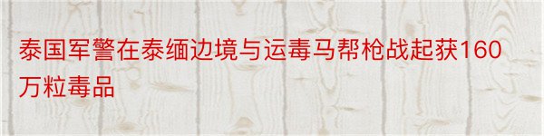 泰国军警在泰缅边境与运毒马帮枪战起获160万粒毒品