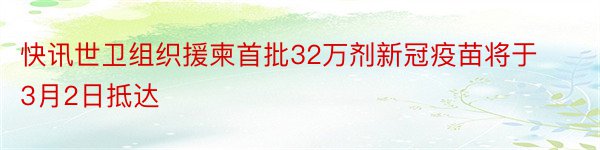 快讯世卫组织援柬首批32万剂新冠疫苗将于3月2日抵达