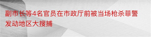 副市长等4名官员在市政厅前被当场枪杀菲警发动地区大搜捕