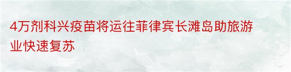 4万剂科兴疫苗将运往菲律宾长滩岛助旅游业快速复苏