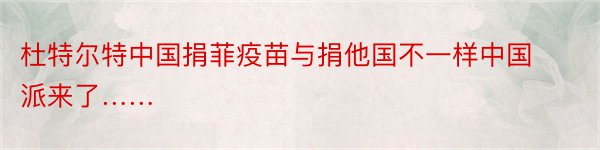 杜特尔特中国捐菲疫苗与捐他国不一样中国派来了……