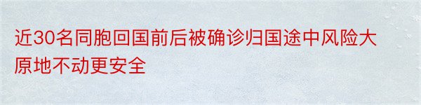 近30名同胞回国前后被确诊归国途中风险大原地不动更安全